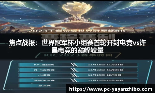 焦点战报：世界冠军杯小组赛首轮开封电竞vs许昌电竞的巅峰较量